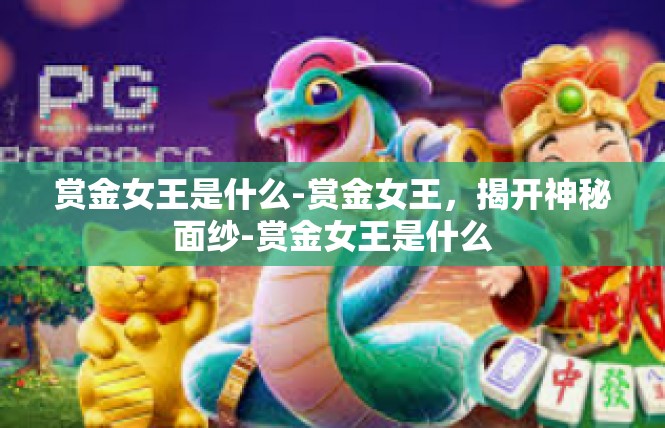 赏金女王是什么-赏金女王，揭开神秘面纱-赏金女王是什么