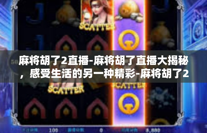 麻将胡了2直播-麻将胡了直播大揭秘，感受生活的另一种精彩-麻将胡了2直播