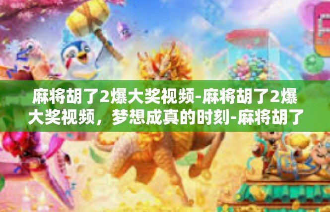 麻将胡了2爆大奖视频-麻将胡了2爆大奖视频，梦想成真的时刻-麻将胡了2爆大奖视频