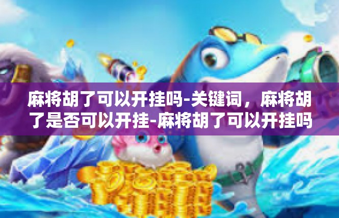 麻将胡了可以开挂吗-关键词，麻将胡了是否可以开挂-麻将胡了可以开挂吗