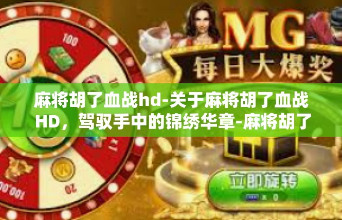 麻将胡了血战hd-关于麻将胡了血战 HD，驾驭手中的锦绣华章-麻将胡了血战hd