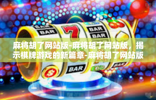 麻将胡了网站版-麻将胡了网站版，揭示棋牌游戏的新篇章-麻将胡了网站版