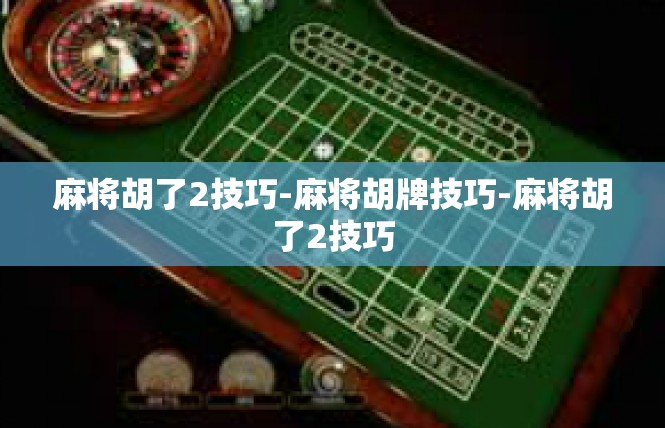 麻将胡了2技巧-麻将胡牌技巧-麻将胡了2技巧