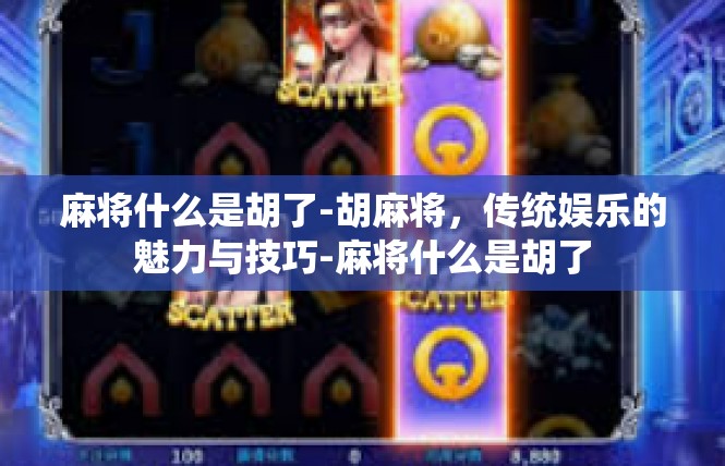 麻将什么是胡了-胡麻将，传统娱乐的魅力与技巧-麻将什么是胡了