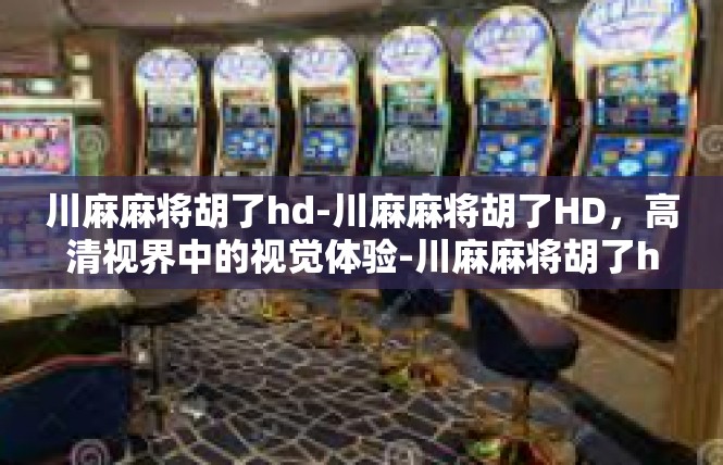 川麻麻将胡了hd-川麻麻将胡了HD，高清视界中的视觉体验-川麻麻将胡了hd