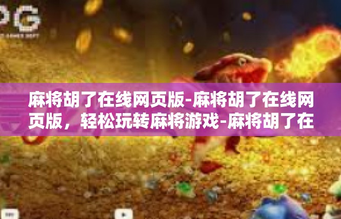 麻将胡了在线网页版-麻将胡了在线网页版，轻松玩转麻将游戏-麻将胡了在线网页版