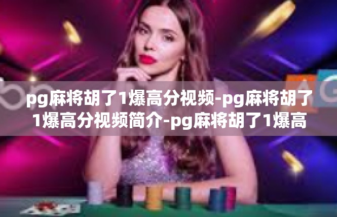 pg麻将胡了1爆高分视频-pg麻将胡了1爆高分视频简介-pg麻将胡了1爆高分视频