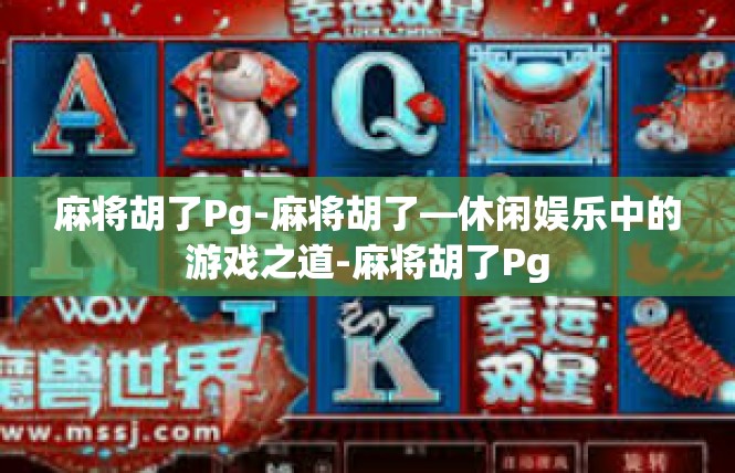 麻将胡了Pg-麻将胡了—休闲娱乐中的游戏之道-麻将胡了Pg