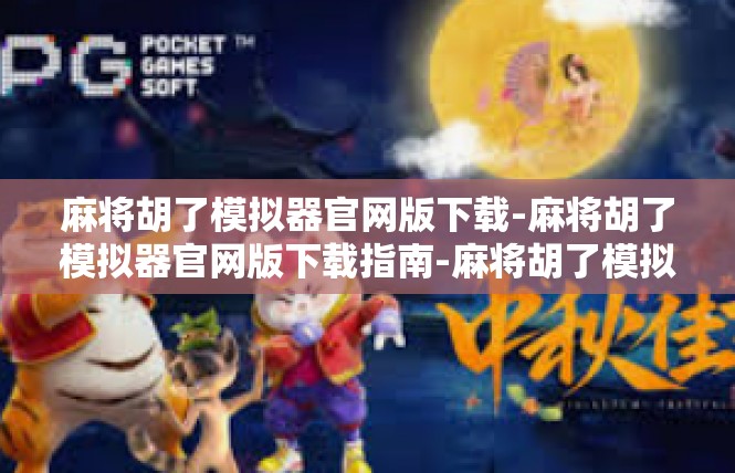麻将胡了模拟器官网版下载-麻将胡了模拟器官网版下载指南-麻将胡了模拟器官网版下载