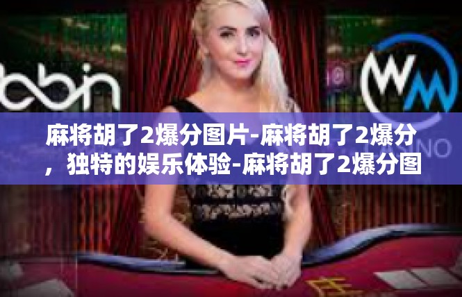 麻将胡了2爆分图片-麻将胡了2爆分，独特的娱乐体验-麻将胡了2爆分图片