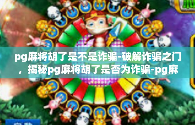pg麻将胡了是不是诈骗-破解诈骗之门，揭秘pg麻将胡了是否为诈骗-pg麻将胡了是不是诈骗