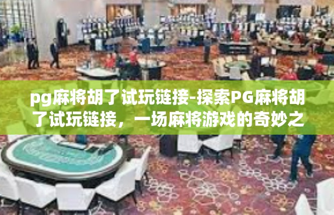 pg麻将胡了试玩链接-探索PG麻将胡了试玩链接，一场麻将游戏的奇妙之旅-pg麻将胡了试玩链接
