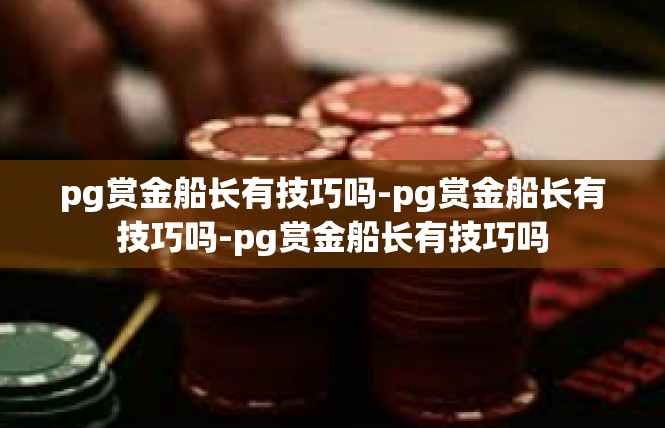 pg赏金船长有技巧吗-pg赏金船长有技巧吗-pg赏金船长有技巧吗