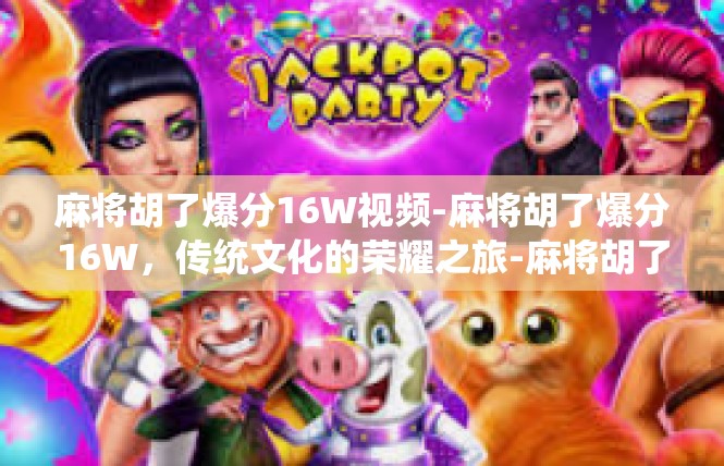 麻将胡了爆分16W视频-麻将胡了爆分16W，传统文化的荣耀之旅-麻将胡了爆分16W视频