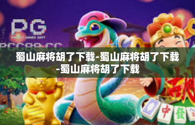 蜀山麻将胡了下载-蜀山麻将胡了下载-蜀山麻将胡了下载