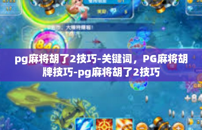 pg麻将胡了2技巧-关键词，PG麻将胡牌技巧-pg麻将胡了2技巧
