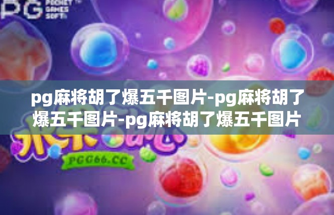 pg麻将胡了爆五千图片-pg麻将胡了爆五千图片-pg麻将胡了爆五千图片