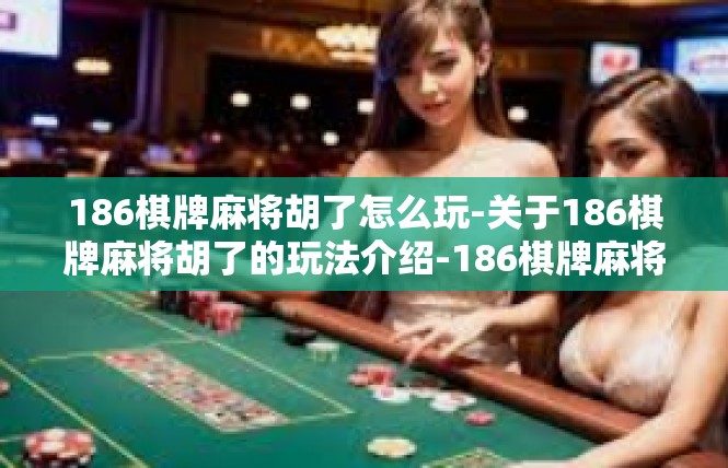 186棋牌麻将胡了怎么玩-关于186棋牌麻将胡了的玩法介绍-186棋牌麻将胡了怎么玩