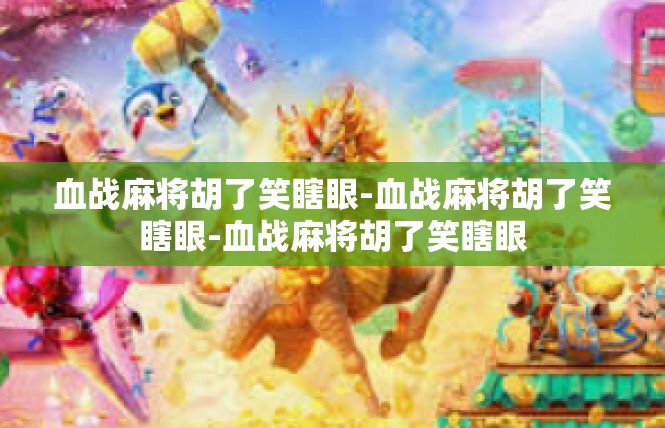 血战麻将胡了笑瞎眼-血战麻将胡了笑瞎眼-血战麻将胡了笑瞎眼
