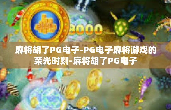 麻将胡了PG电子-PG电子麻将游戏的荣光时刻-麻将胡了PG电子