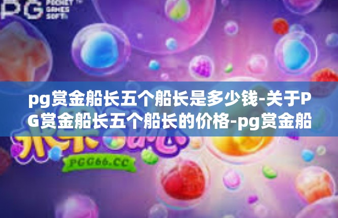pg赏金船长五个船长是多少钱-关于PG赏金船长五个船长的价格-pg赏金船长五个船长是多少钱