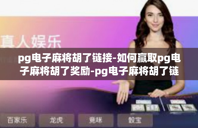 pg电子麻将胡了链接-如何赢取pg电子麻将胡了奖励-pg电子麻将胡了链接
