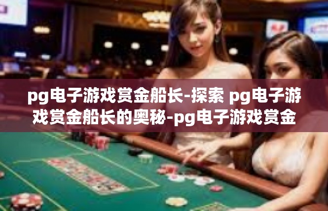 pg电子游戏赏金船长-探索 pg电子游戏赏金船长的奥秘-pg电子游戏赏金船长