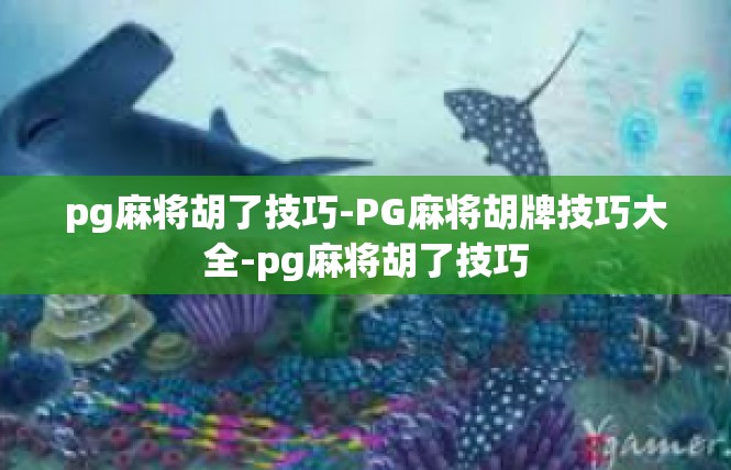 pg麻将胡了技巧-PG麻将胡牌技巧大全-pg麻将胡了技巧