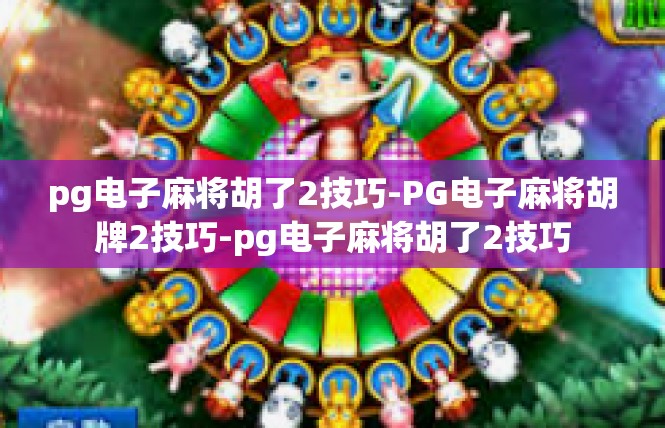 pg电子麻将胡了2技巧-PG电子麻将胡牌2技巧-pg电子麻将胡了2技巧