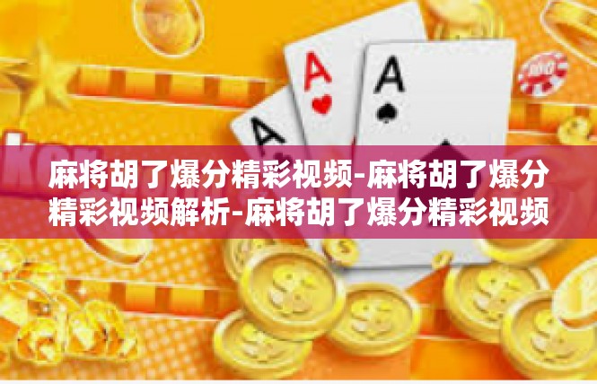 麻将胡了爆分精彩视频-麻将胡了爆分精彩视频解析-麻将胡了爆分精彩视频