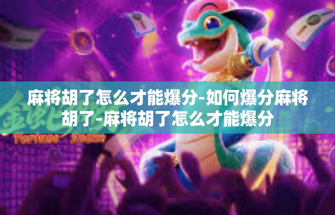麻将胡了怎么才能爆分-如何爆分麻将胡了-麻将胡了怎么才能爆分