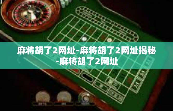 麻将胡了2网址-麻将胡了2网址揭秘-麻将胡了2网址