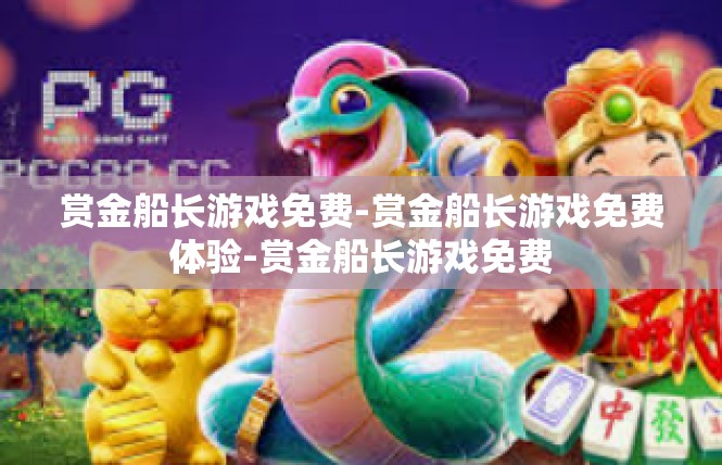 赏金船长游戏免费-赏金船长游戏免费体验-赏金船长游戏免费