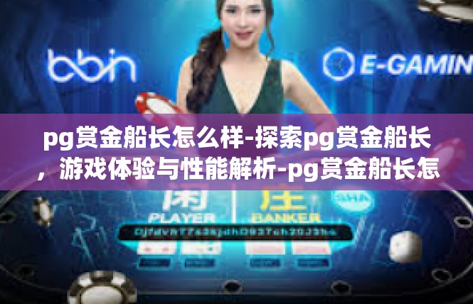 pg赏金船长怎么样-探索pg赏金船长，游戏体验与性能解析-pg赏金船长怎么样