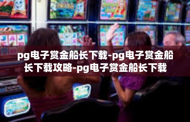 pg电子赏金船长下载-pg电子赏金船长下载攻略-pg电子赏金船长下载