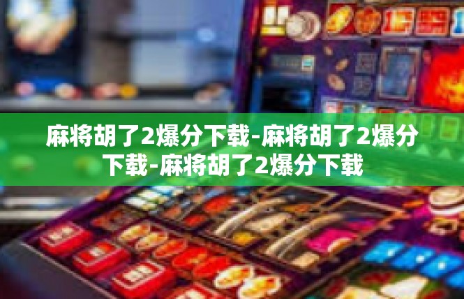 麻将胡了2爆分下载-麻将胡了2爆分下载-麻将胡了2爆分下载