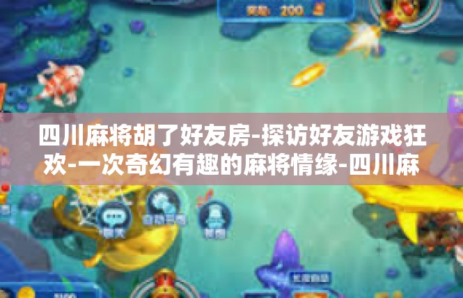 四川麻将胡了好友房-探访好友游戏狂欢-一次奇幻有趣的麻将情缘-四川麻将胡了好友房