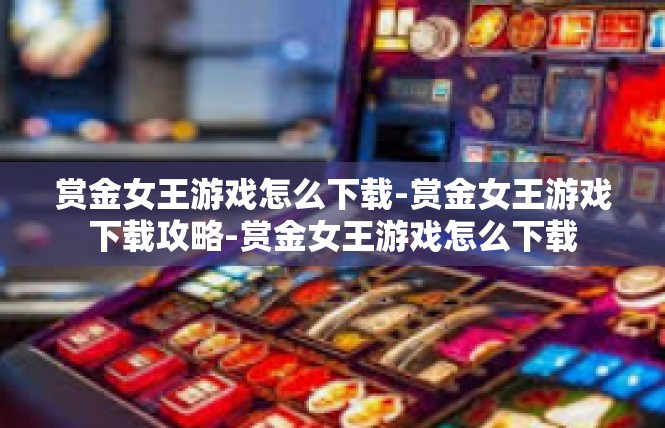 赏金女王游戏怎么下载-赏金女王游戏下载攻略-赏金女王游戏怎么下载