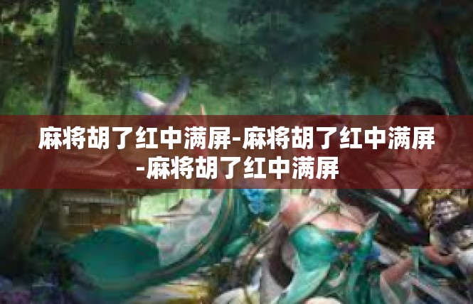 麻将胡了红中满屏-麻将胡了红中满屏-麻将胡了红中满屏