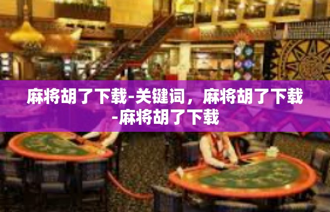 麻将胡了下载-关键词，麻将胡了下载-麻将胡了下载