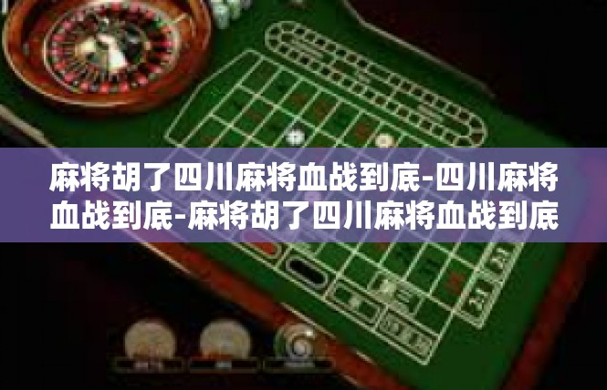 麻将胡了四川麻将血战到底-四川麻将血战到底-麻将胡了四川麻将血战到底