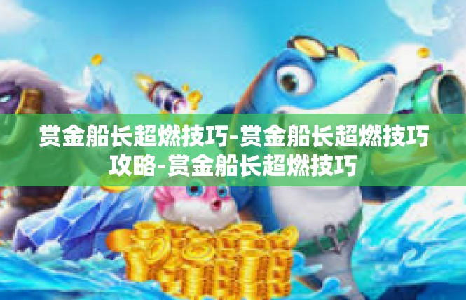 赏金船长超燃技巧-赏金船长超燃技巧攻略-赏金船长超燃技巧
