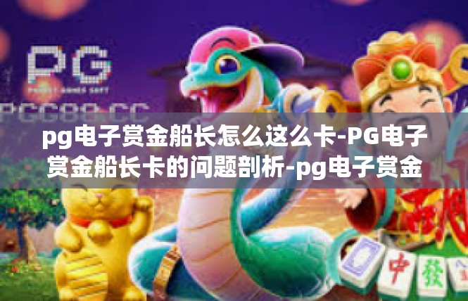 pg电子赏金船长怎么这么卡-PG电子赏金船长卡的问题剖析-pg电子赏金船长怎么这么卡