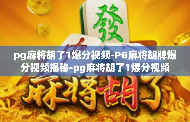 pg麻将胡了1爆分视频-PG麻将胡牌爆分视频揭秘-pg麻将胡了1爆分视频