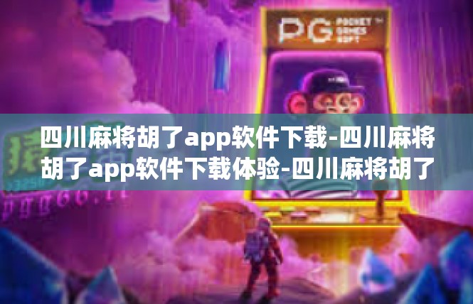 四川麻将胡了app软件下载-四川麻将胡了app软件下载体验-四川麻将胡了app软件下载