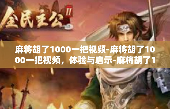 麻将胡了1000一把视频-麻将胡了1000一把视频，体验与启示-麻将胡了1000一把视频