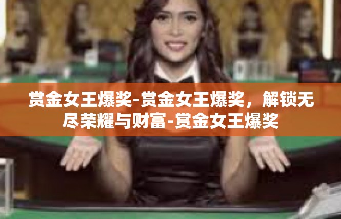 赏金女王爆奖-赏金女王爆奖，解锁无尽荣耀与财富-赏金女王爆奖