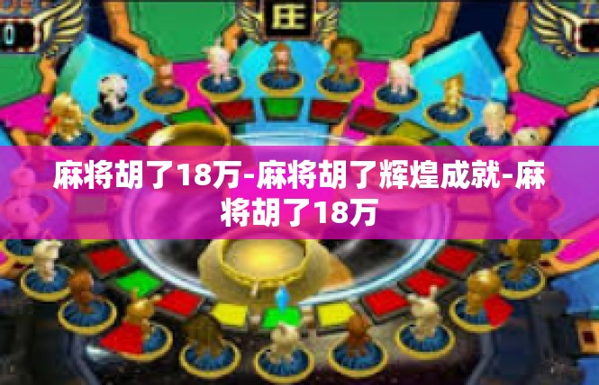 麻将胡了18万-麻将胡了辉煌成就-麻将胡了18万