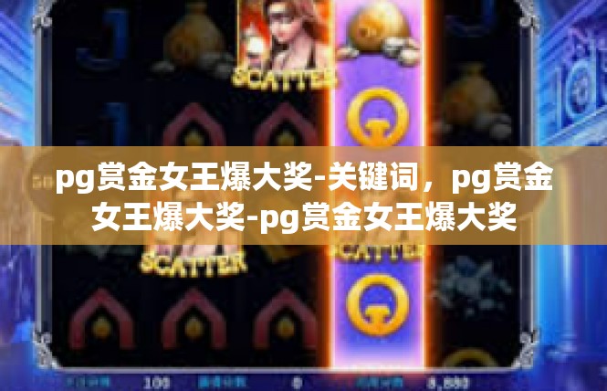 pg赏金女王爆大奖-关键词，pg赏金女王爆大奖-pg赏金女王爆大奖