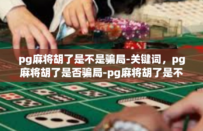 pg麻将胡了是不是骗局-关键词，pg麻将胡了是否骗局-pg麻将胡了是不是骗局